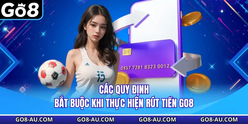 Các quy định bắt buộc khi thực hiện rút tiền GO8
